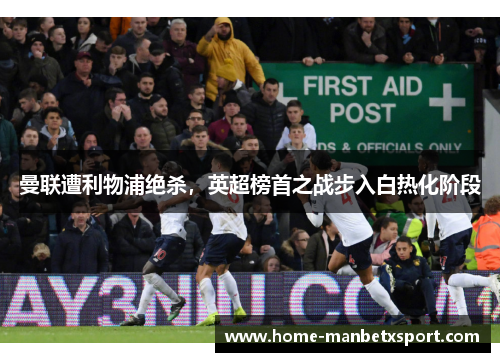 曼联遭利物浦绝杀，英超榜首之战步入白热化阶段