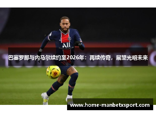 巴塞罗那与内马尔续约至2026年：再续传奇，展望光明未来