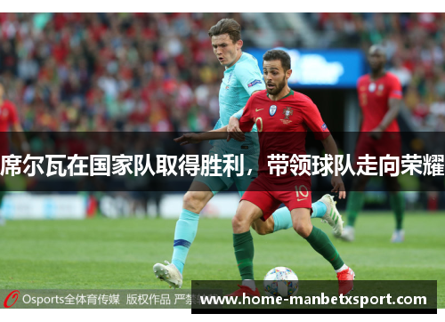 席尔瓦在国家队取得胜利，带领球队走向荣耀