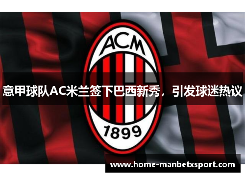 意甲球队AC米兰签下巴西新秀，引发球迷热议