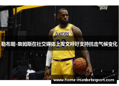 勒布朗-詹姆斯在社交媒体上发文呼吁支持抗击气候变化