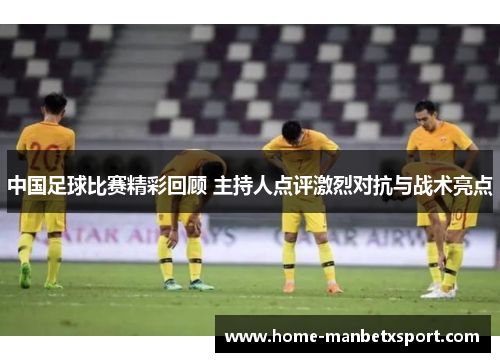 中国足球比赛精彩回顾 主持人点评激烈对抗与战术亮点