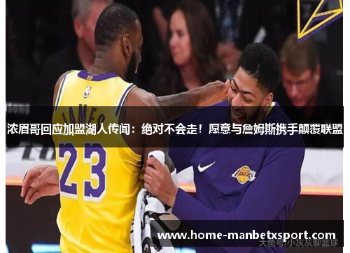 浓眉哥回应加盟湖人传闻：绝对不会走！愿意与詹姆斯携手颠覆联盟