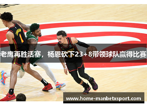 老鹰再胜活塞，杨恩砍下23+8带领球队赢得比赛