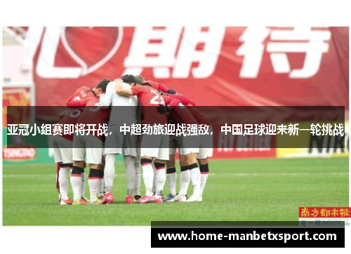 亚冠小组赛即将开战，中超劲旅迎战强敌，中国足球迎来新一轮挑战