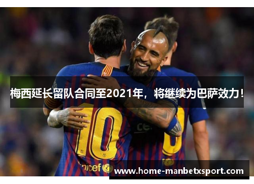 梅西延长留队合同至2021年，将继续为巴萨效力！