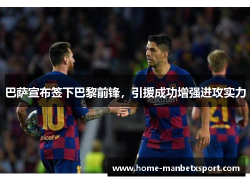 巴萨宣布签下巴黎前锋，引援成功增强进攻实力