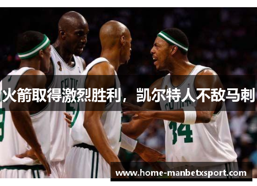 火箭取得激烈胜利，凯尔特人不敌马刺