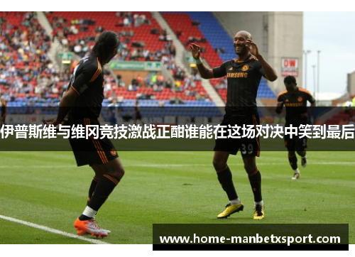 伊普斯维与维冈竞技激战正酣谁能在这场对决中笑到最后