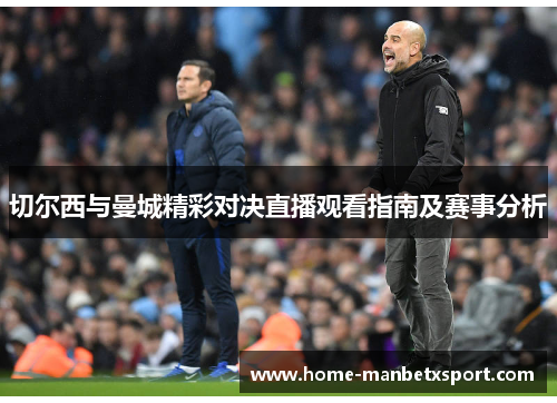 切尔西与曼城精彩对决直播观看指南及赛事分析