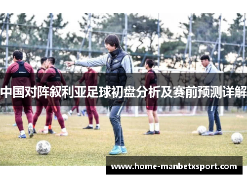 中国对阵叙利亚足球初盘分析及赛前预测详解